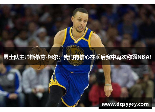 勇士队主帅斯蒂芬-柯尔：我们有信心在季后赛中再次称霸NBA！