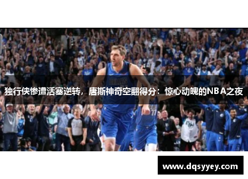 独行侠惨遭活塞逆转，唐斯神奇空翻得分：惊心动魄的NBA之夜